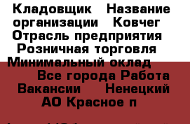 Кладовщик › Название организации ­ Ковчег › Отрасль предприятия ­ Розничная торговля › Минимальный оклад ­ 25 000 - Все города Работа » Вакансии   . Ненецкий АО,Красное п.